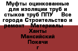 Муфты оцинкованные для изоляции труб и стыков труб ППУ. - Все города Строительство и ремонт » Материалы   . Ханты-Мансийский,Покачи г.